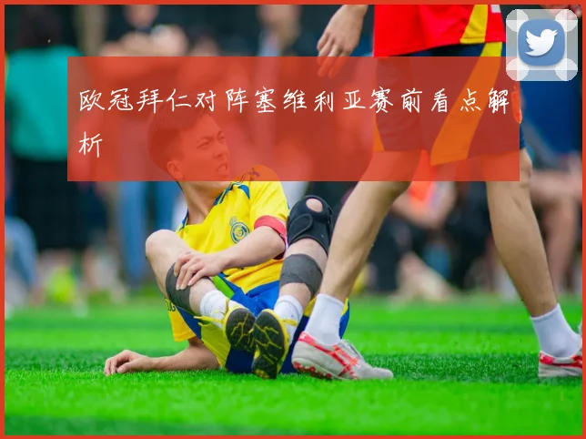 欧冠拜仁对阵塞维利亚赛前看点解析