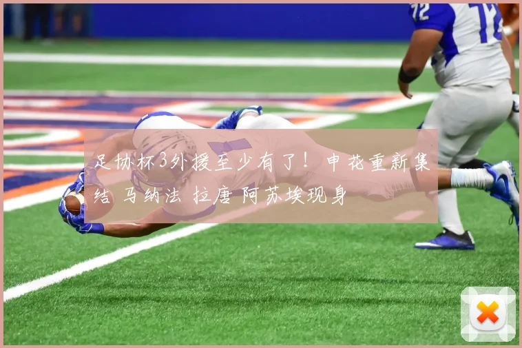 足协杯3外援至少有了!申花重新集结 马纳法 拉唐 阿苏埃现身