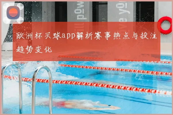 欧洲杯买球app解析赛事热点与投注趋势变化