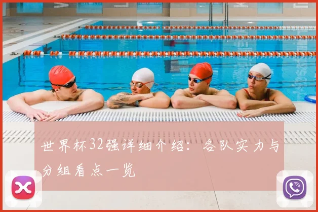 世界杯32强详细介绍：各队实力与分组看点一览