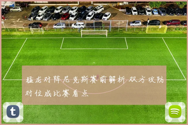 猛龙对阵尼克斯赛前解析 双方攻防对位成比赛看点