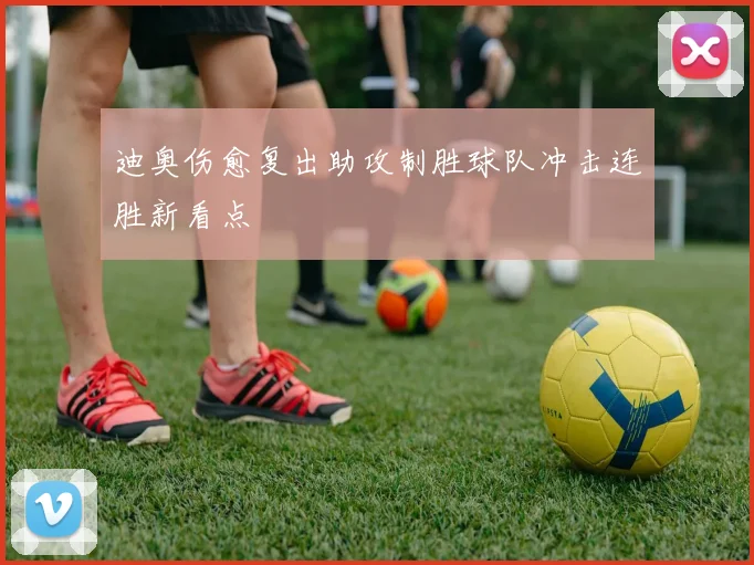 迪奥伤愈复出助攻制胜球队冲击连胜新看点