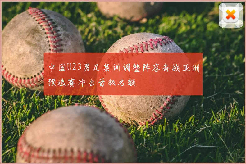 中国U23男足集训调整阵容备战亚洲预选赛冲击晋级名额