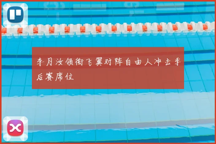 李月汝领衔飞翼对阵自由人冲击季后赛席位