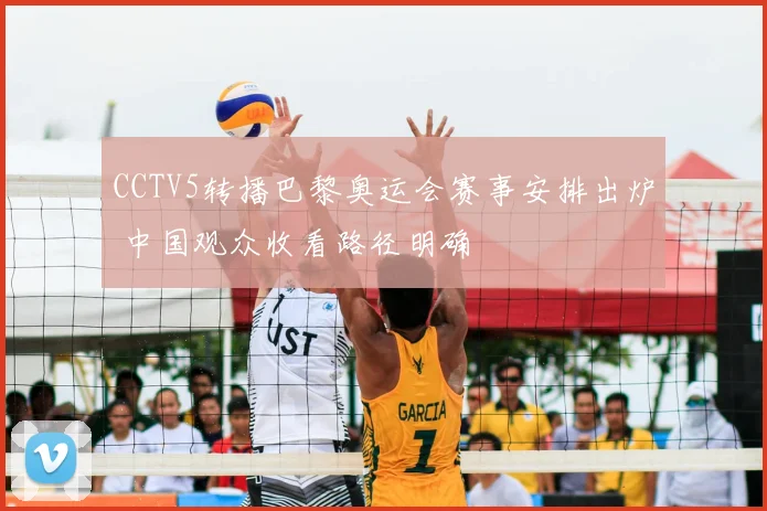CCTV5转播巴黎奥运会赛事安排出炉 中国观众收看路径明确