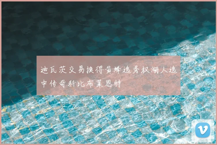 迪瓦茨交易换得黄蜂选秀权湖人选中传奇科比布莱恩特