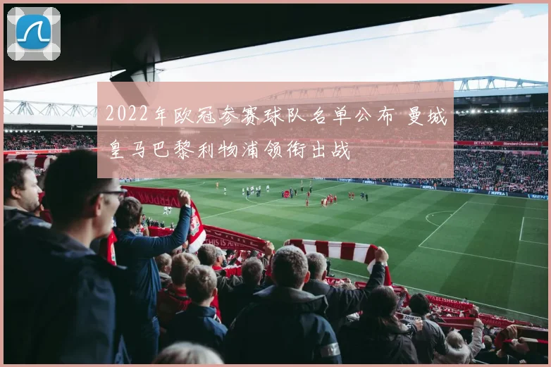 2022年欧冠参赛球队名单公布 曼城皇马巴黎利物浦领衔出战