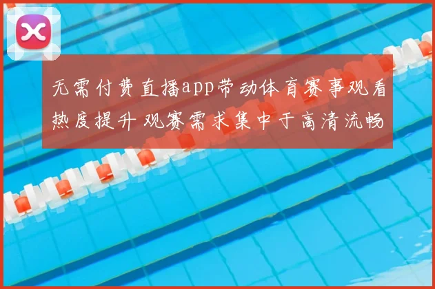 无需付费直播app带动体育赛事观看热度提升 观赛需求集中于高清流畅直播体验