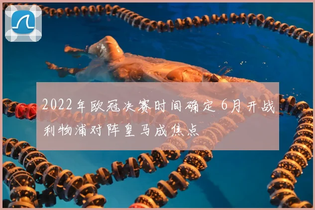2022年欧冠决赛时间确定 6月开战利物浦对阵皇马成焦点