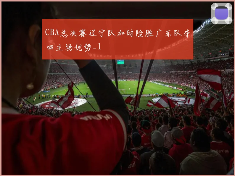 CBA总决赛辽宁队加时险胜广东队夺回主场优势_1