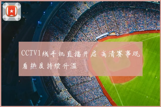 CCTV1线手机直播开启 高清赛事观看热度持续升温